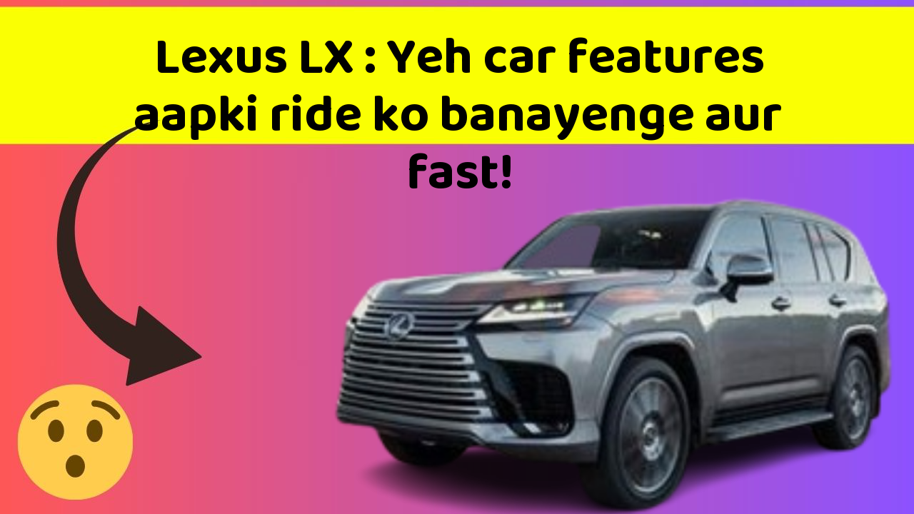 Lexus LX: Yeh car features aapki ride ko banayenge aur fast!