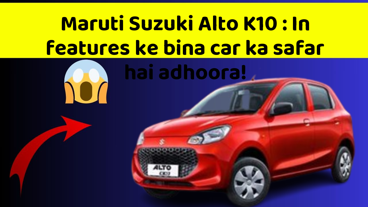 Maruti Suzuki Alto K10:In features ke bina car ka safar hai adhoora!