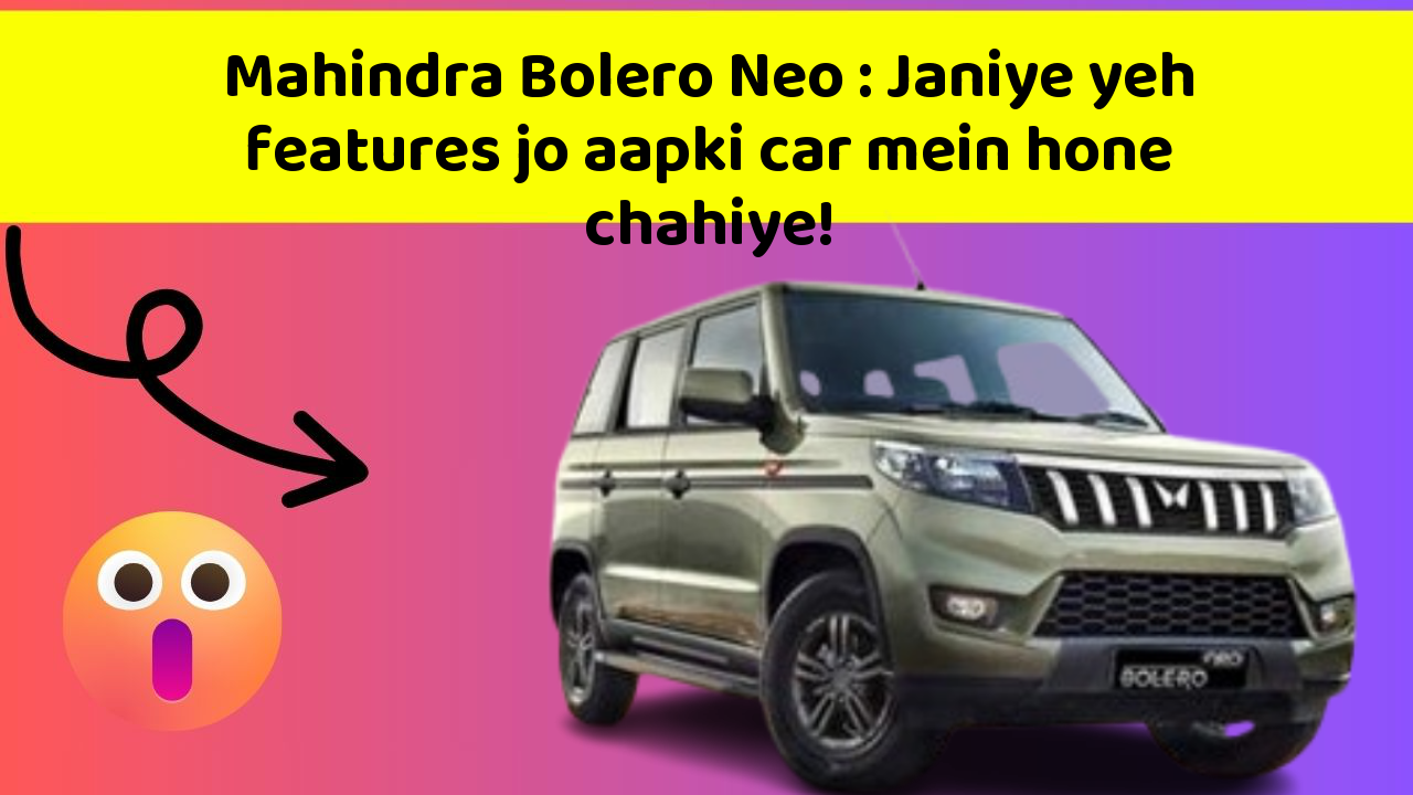 Mahindra Bolero Neo: Janiye yeh features jo aapki car mein hone chahiye!