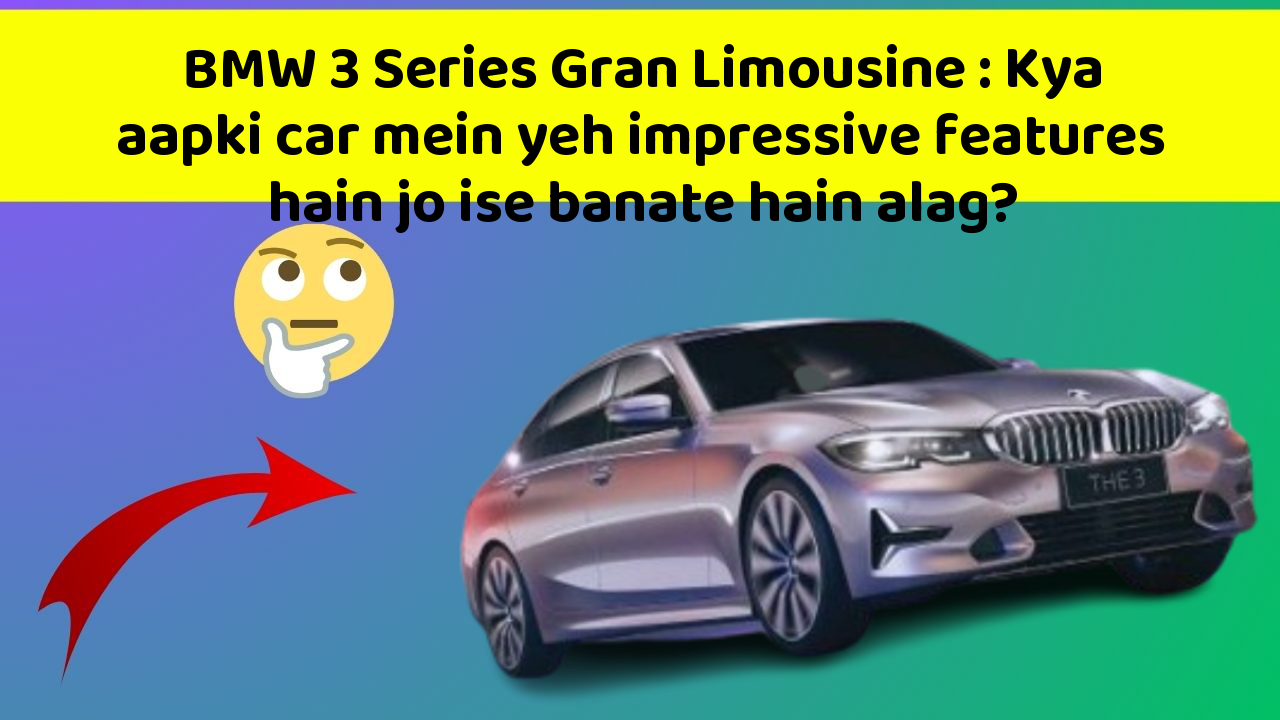 BMW 3 Series Gran Limousine:Kya aapki car mein yeh impressive features hain jo ise banate hain alag?