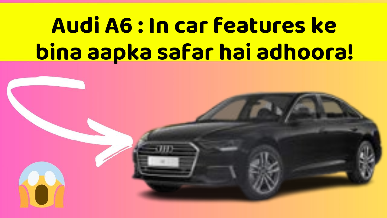 Audi A6: In car features ke bina aapka safar hai adhoora!