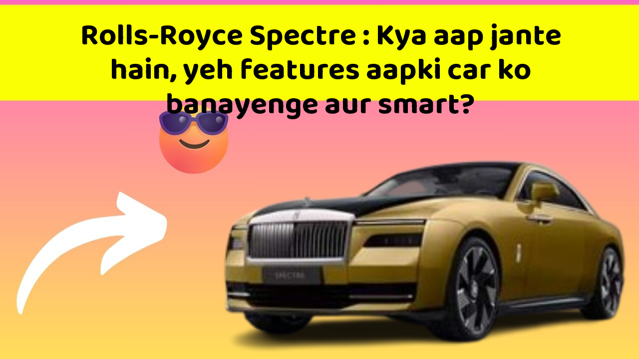Rolls-Royce Spectre:Kya aap jante hain, yeh features aapki car ko banayenge aur smart?